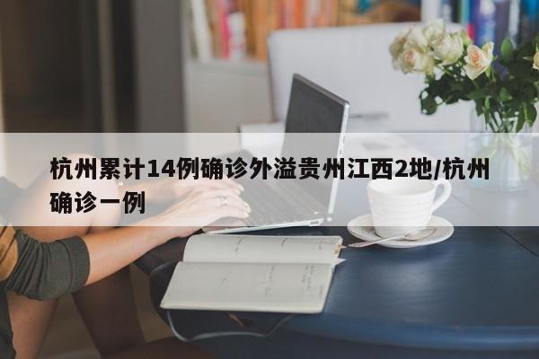 杭州累计14例确诊外溢贵州江西2地/杭州确诊一例