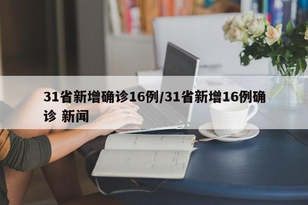 31省新增确诊16例/31省新增16例确诊 新闻