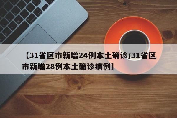 【31省区市新增24例本土确诊/31省区市新增28例本土确诊病例】