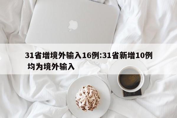31省增境外输入16例:31省新增10例 均为境外输入