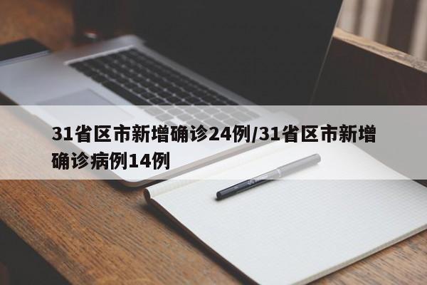 31省区市新增确诊24例/31省区市新增确诊病例14例