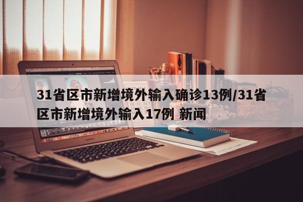 31省区市新增境外输入确诊13例/31省区市新增境外输入17例 新闻