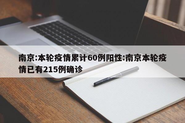 南京:本轮疫情累计60例阳性:南京本轮疫情已有215例确诊