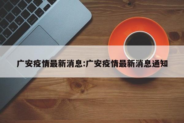 广安疫情最新消息:广安疫情最新消息通知