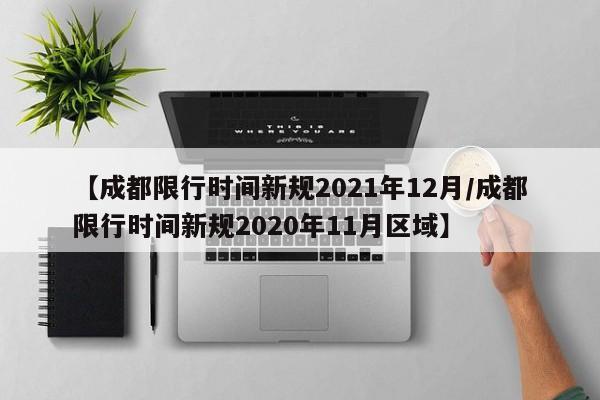 【成都限行时间新规2021年12月/成都限行时间新规2020年11月区域】