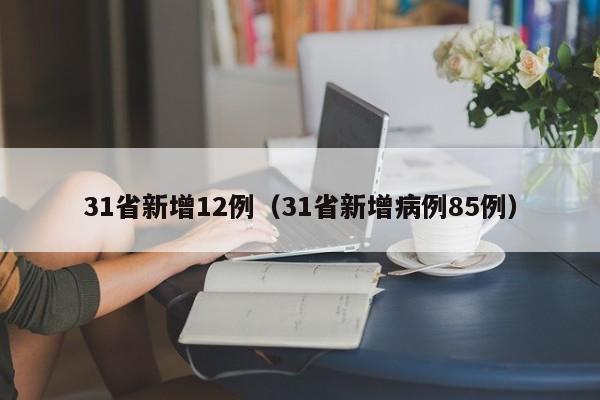 31省新增12例(31省新增病例85例)