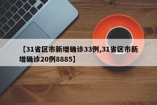 【31省区市新增确诊33例,31省区市新增确诊20例8885】