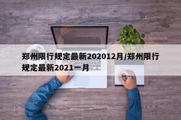 郑州限行规定最新202012月/郑州限行规定最新2021一月