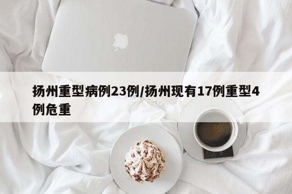 扬州重型病例23例/扬州现有17例重型4例危重