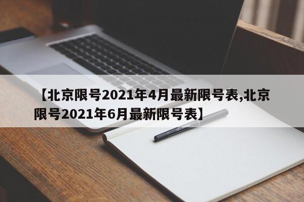 【北京限号2021年4月最新限号表,北京限号2021年6月最新限号表】