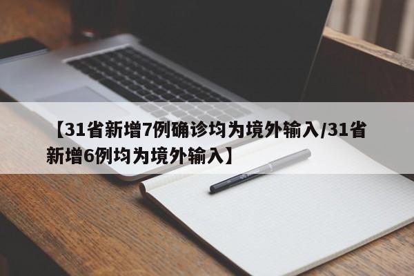 【31省新增7例确诊均为境外输入/31省新增6例均为境外输入】
