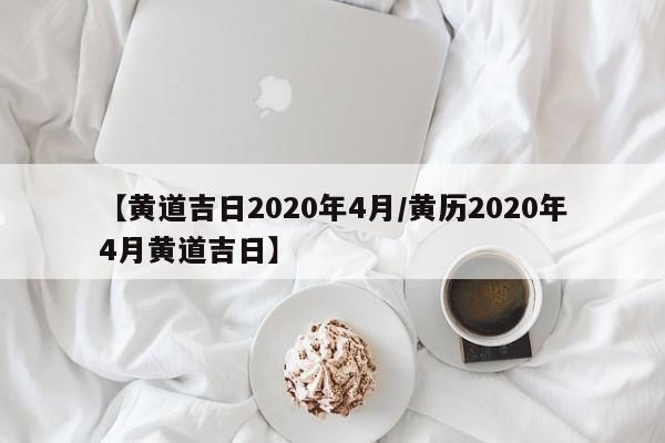 【黄道吉日2020年4月/黄历2020年4月黄道吉日】