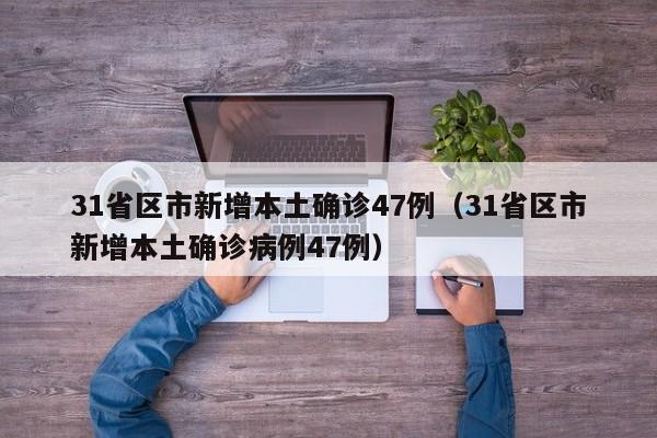 31省区市新增本土确诊47例(31省区市新增本土确诊病例47例)
