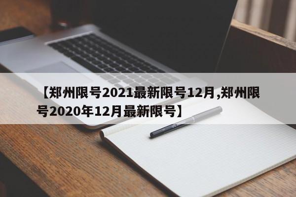 【郑州限号2021最新限号12月,郑州限号2020年12月最新限号】