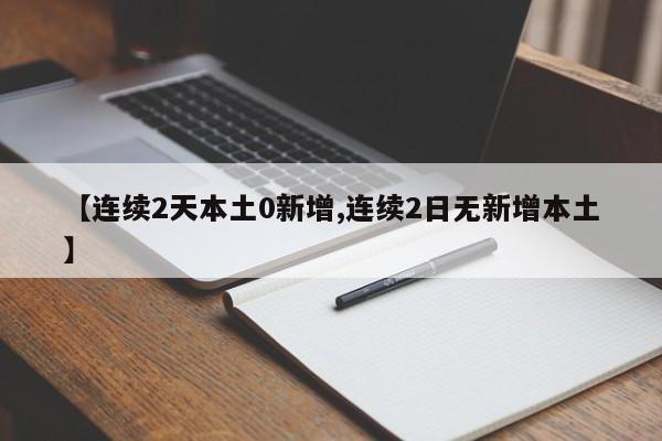 【连续2天本土0新增,连续2日无新增本土】