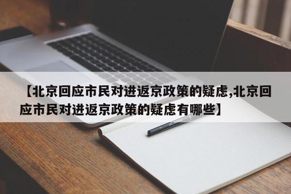 【北京回应市民对进返京政策的疑虑,北京回应市民对进返京政策的疑虑有哪些】