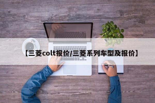 【三菱colt报价/三菱系列车型及报价】