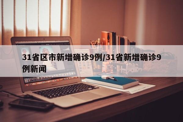 31省区市新增确诊9例/31省新增确诊9例新闻