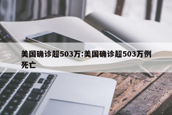 美国确诊超503万:美国确诊超503万例死亡