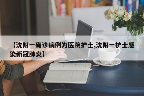 【沈阳一确诊病例为医院护士,沈阳一护士感染新冠肺炎】