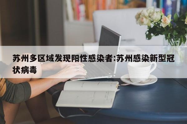 苏州多区域发现阳性感染者:苏州感染新型冠状病毒