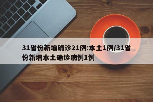 31省份新增确诊21例:本土1例/31省份新增本土确诊病例1例