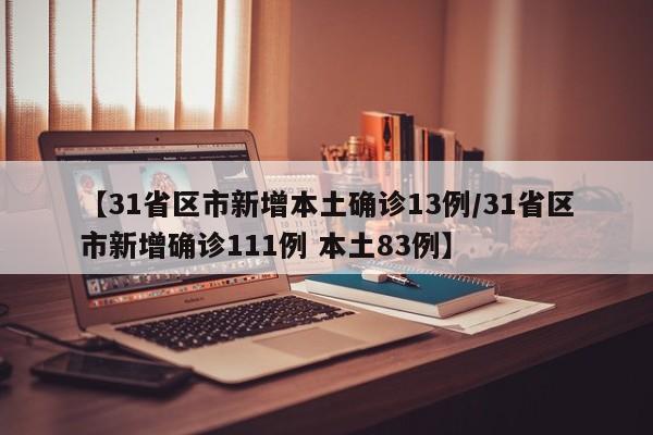 【31省区市新增本土确诊13例/31省区市新增确诊111例 本土83例】