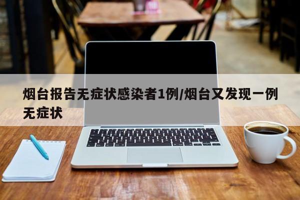 烟台报告无症状感染者1例/烟台又发现一例无症状
