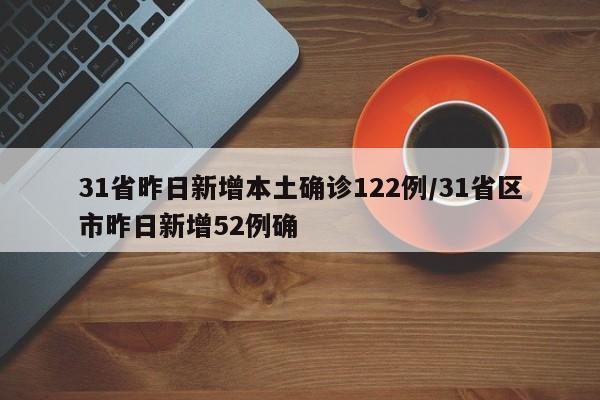 31省昨日新增本土确诊122例/31省区市昨日新增52例确
