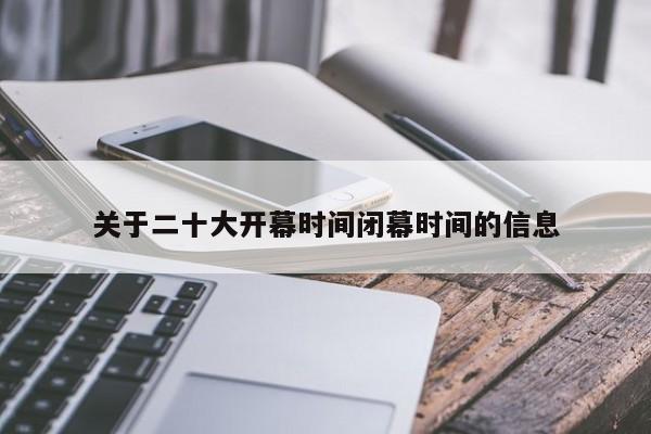 关于二十大开幕时间闭幕时间的信息