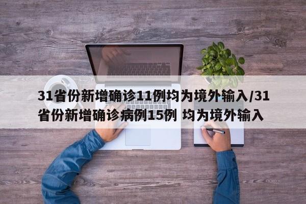 31省份新增确诊11例均为境外输入/31省份新增确诊病例15例 均为境外输入