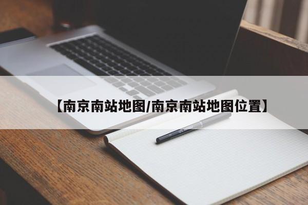 【南京南站地图/南京南站地图位置】