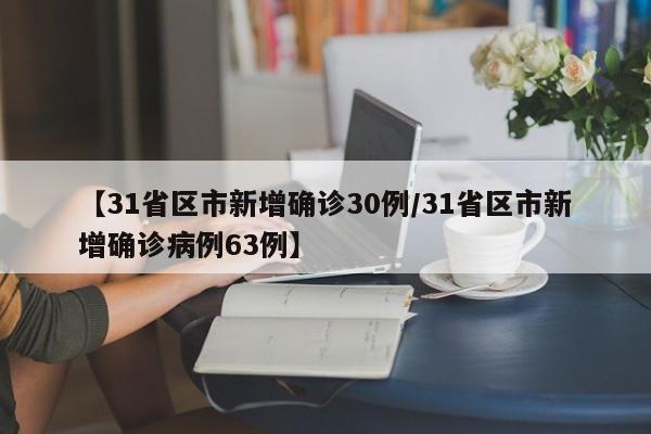 【31省区市新增确诊30例/31省区市新增确诊病例63例】