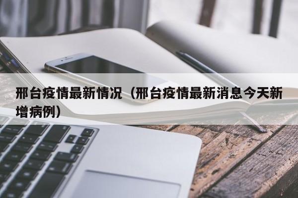 邢台疫情最新情况(邢台疫情最新消息今天新增病例)