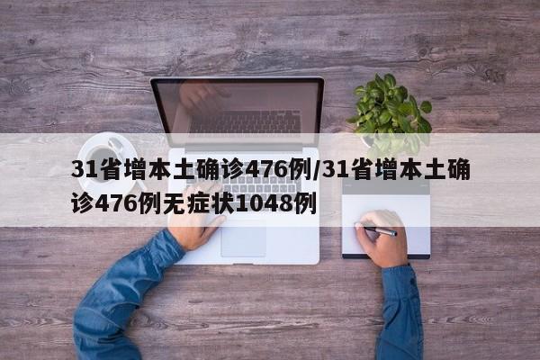 31省增本土确诊476例/31省增本土确诊476例无症状1048例