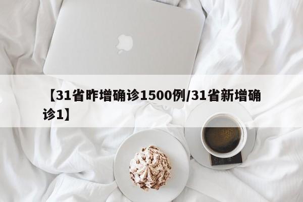 【31省昨增确诊1500例/31省新增确诊1】