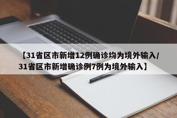 【31省区市新增12例确诊均为境外输入/31省区市新增确诊例7例为境外输入】