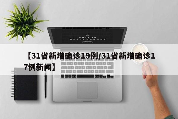 【31省新增确诊19例/31省新增确诊17例新闻】