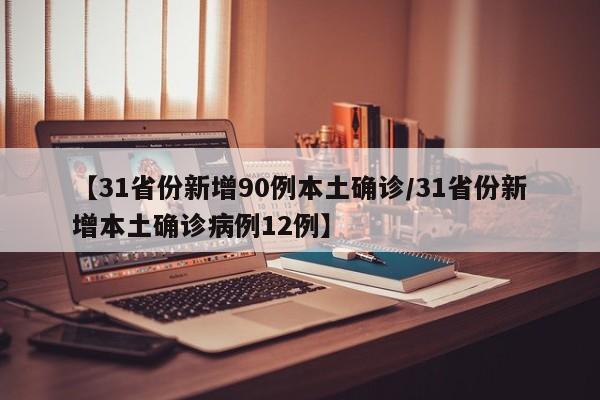 【31省份新增90例本土确诊/31省份新增本土确诊病例12例】