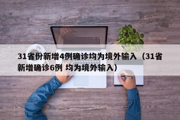 31省份新增4例确诊均为境外输入(31省新增确诊6例 均为境外输入)