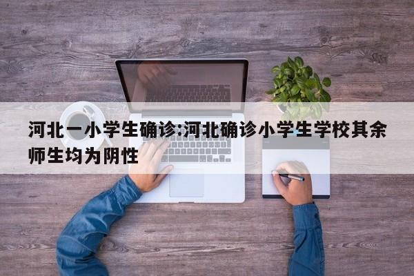 河北一小学生确诊:河北确诊小学生学校其余师生均为阴性