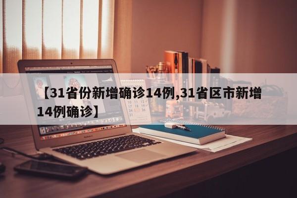 【31省份新增确诊14例,31省区市新增14例确诊】