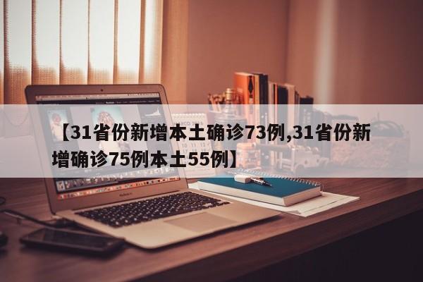 【31省份新增本土确诊73例,31省份新增确诊75例本土55例】