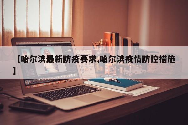 【哈尔滨最新防疫要求,哈尔滨疫情防控措施】