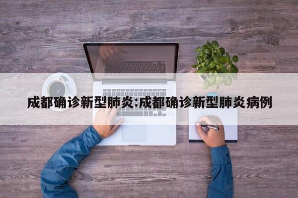 成都确诊新型肺炎:成都确诊新型肺炎病例
