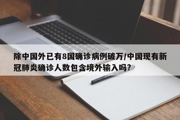 除中国外已有8国确诊病例破万/中国现有新冠肺炎确诊人数包含境外输入吗?