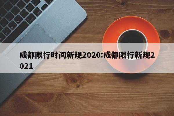 成都限行时间新规2020:成都限行新规2021