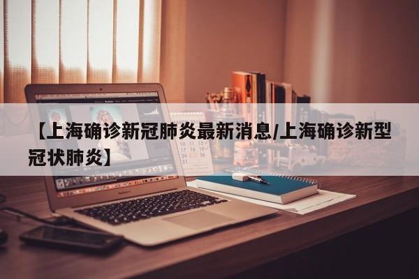 【上海确诊新冠肺炎最新消息/上海确诊新型冠状肺炎】
