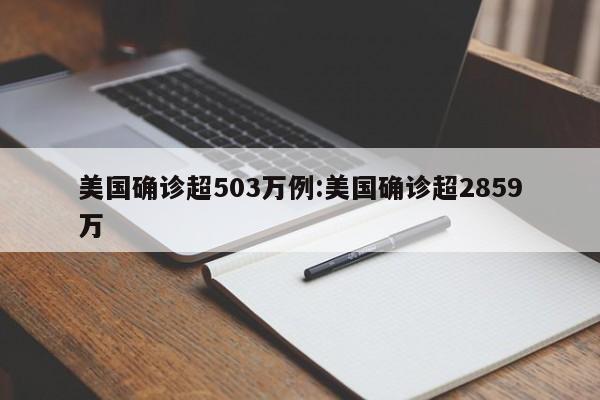 美国确诊超503万例:美国确诊超2859万