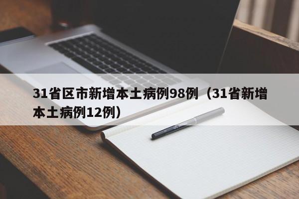 31省区市新增本土病例98例(31省新增本土病例12例)